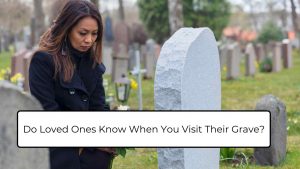 Do Loved Ones Know When You Visit Their Grave
