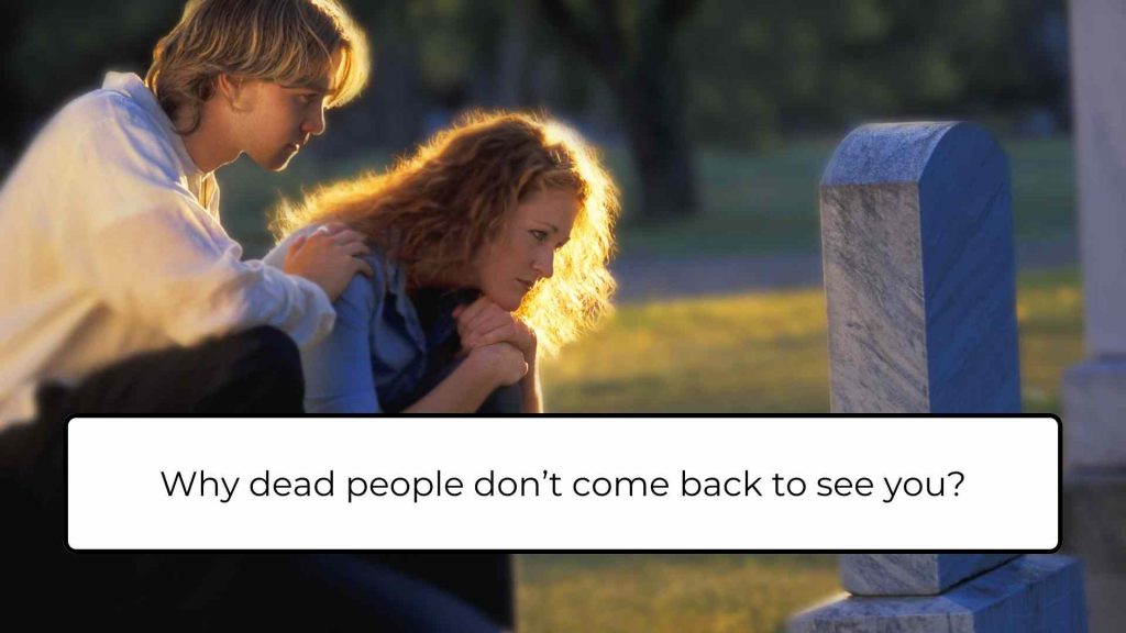 Why dead people don’t come back to see you